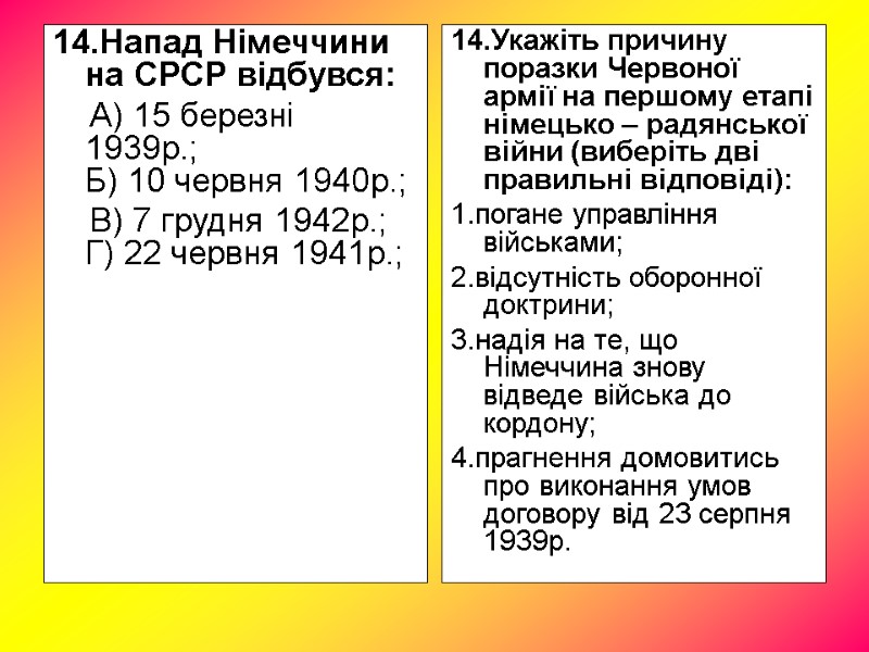 14.Напад Німеччини на СРСР відбувся: А) 15 березні 1939р.; 14.Напад Німеччини на СРСР відбувся: А) 15 березні 1939р.;